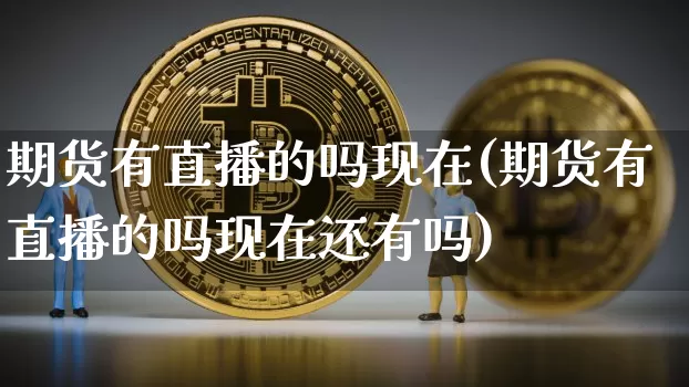 期货有直播的吗现在(期货有直播的吗现在还有吗)_https://www.qldgs.com_原油期货_第1张