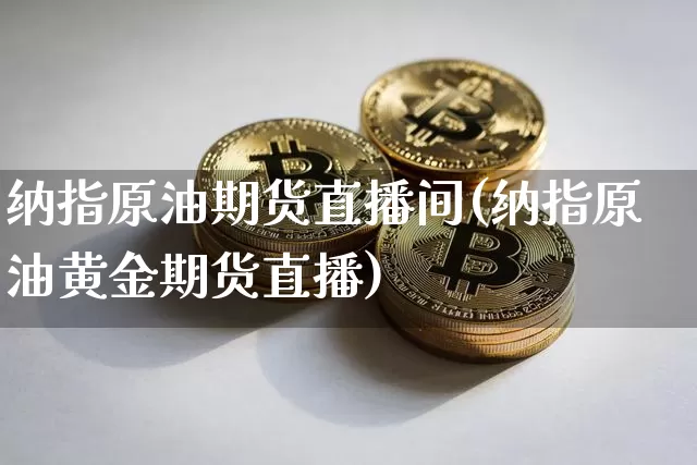 纳指原油期货直播间(纳指原油黄金期货直播)_https://www.qldgs.com_期货_第1张