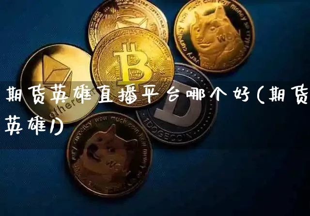 期货英雄直播平台哪个好(期货英雄1)_https://www.qldgs.com_恒指期货_第1张