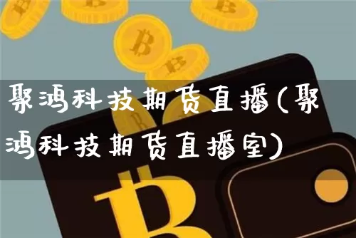 聚鸿科技期货直播(聚鸿科技期货直播室)_https://www.qldgs.com_黄金期货_第1张