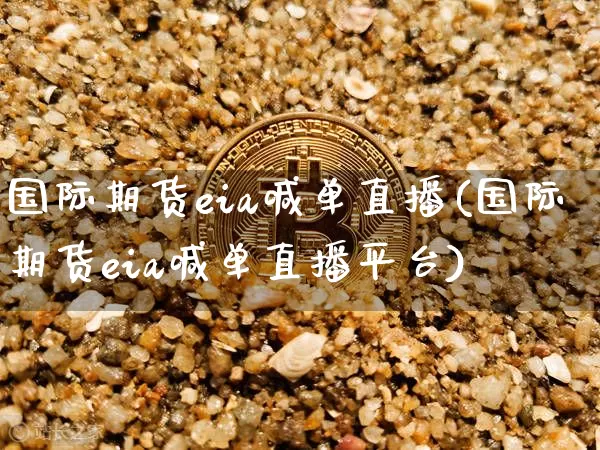 国际期货eia喊单直播(国际期货eia喊单直播平台)_https://www.qldgs.com_原油期货_第1张