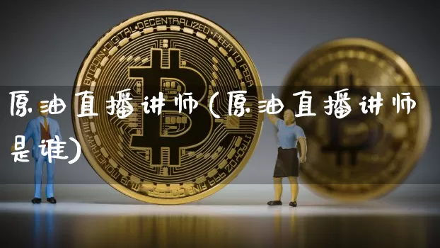 原油直播讲师(原油直播讲师是谁)_https://www.qldgs.com_恒指期货_第1张