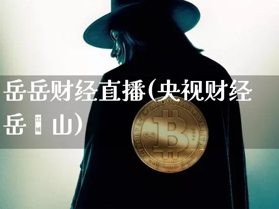 岳岳财经直播(央视财经岳屾山)_https://www.qldgs.com_期货_第1张