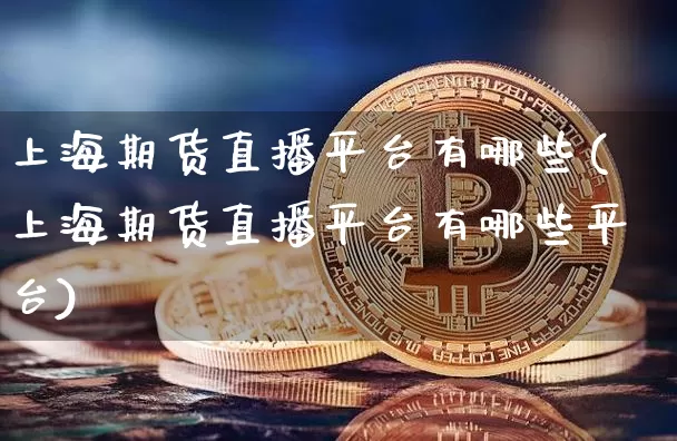 上海期货直播平台有哪些(上海期货直播平台有哪些平台)_https://www.qldgs.com_期货_第1张