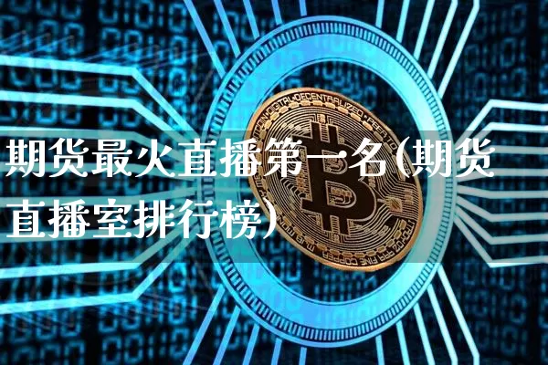 期货最火直播第一名(期货直播室排行榜)_https://www.qldgs.com_内盘期货_第1张