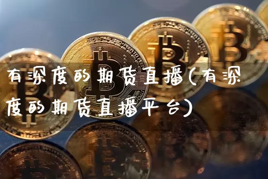 有深度的期货直播(有深度的期货直播平台)_https://www.qldgs.com_恒指期货_第1张
