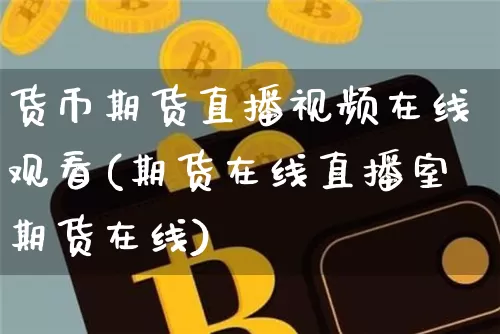 货币期货直播视频在线观看(期货在线直播室期货在线)_https://www.qldgs.com_期货_第1张