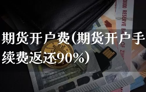 期货开户费(期货开户手续费返还90%)_https://www.qldgs.com_期货_第1张