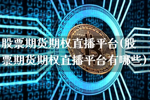 股票期货期权直播平台(股票期货期权直播平台有哪些)_https://www.qldgs.com_恒指期货_第1张