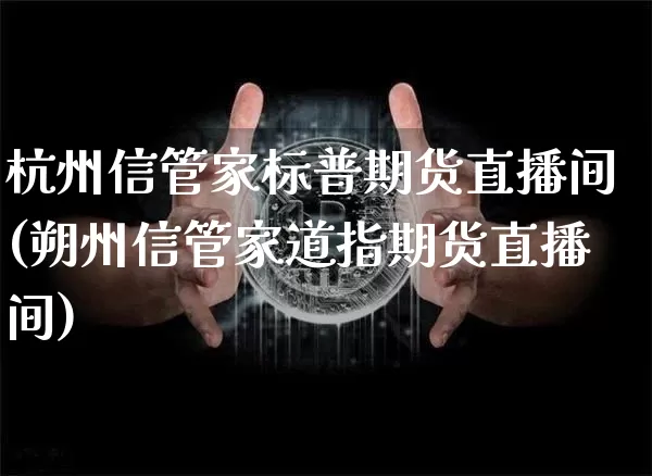 杭州信管家标普期货直播间(朔州信管家道指期货直播间)_https://www.qldgs.com_原油期货_第1张