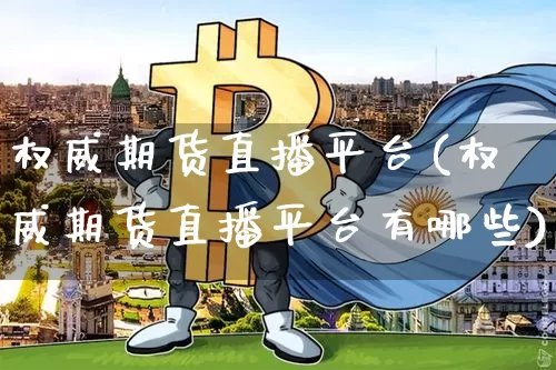 权威期货直播平台(权威期货直播平台有哪些)_https://www.qldgs.com_恒指期货_第1张