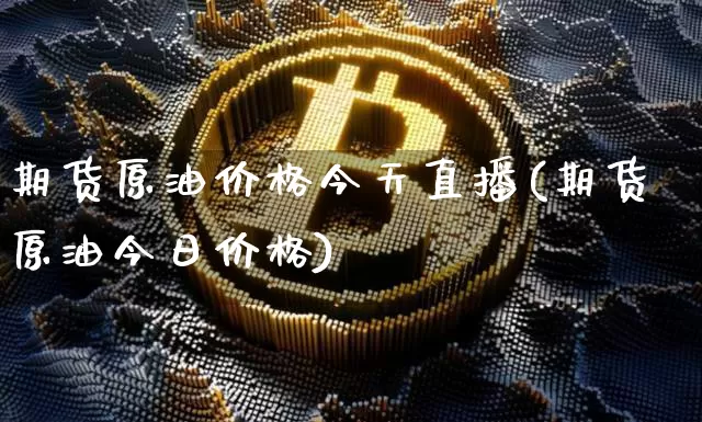 期货原油价格今天直播(期货原油今日价格)_https://www.qldgs.com_内盘期货_第1张