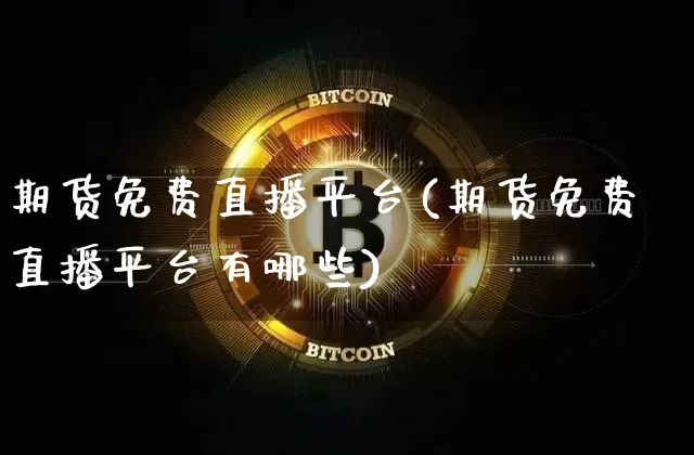 期货免费直播平台(期货免费直播平台有哪些)_https://www.qldgs.com_原油期货_第1张