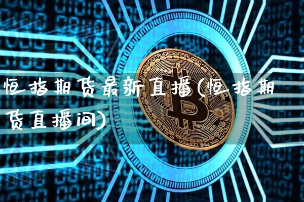 恒指期货最新直播(恒指期货直播间)_https://www.qldgs.com_内盘期货_第1张