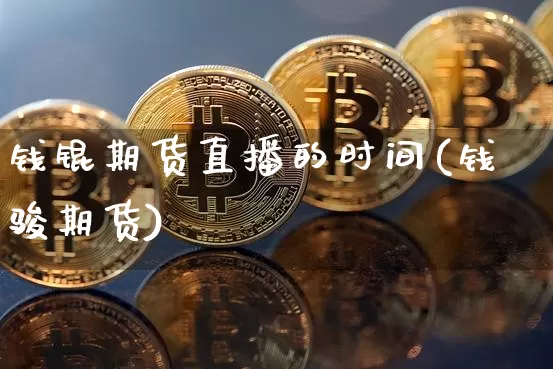 钱锟期货直播的时间(钱骏期货)_https://www.qldgs.com_内盘期货_第1张