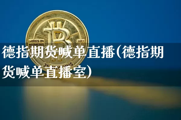 德指期货喊单直播(德指期货喊单直播室)_https://www.qldgs.com_国际期货_第1张