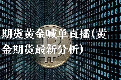 期货黄金喊单直播(黄金期货最新分析)_https://www.qldgs.com_期货_第1张