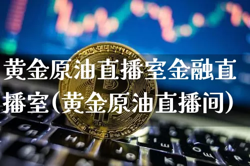 黄金原油直播室金融直播室(黄金原油直播间)_https://www.qldgs.com_恒指期货_第1张