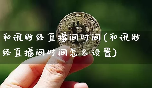 和讯财经直播间时间(和讯财经直播间时间怎么设置)_https://www.qldgs.com_黄金期货_第1张