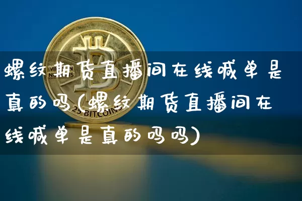 螺纹期货直播间在线喊单是真的吗(螺纹期货直播间在线喊单是真的吗吗)_https://www.qldgs.com_恒指期货_第1张
