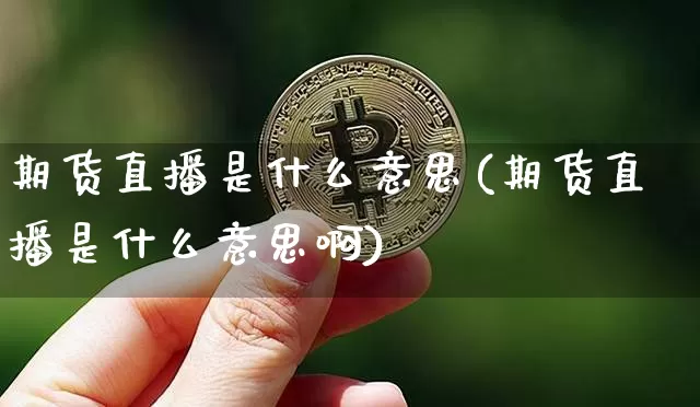 期货直播是什么意思(期货直播是什么意思啊)_https://www.qldgs.com_原油期货_第1张