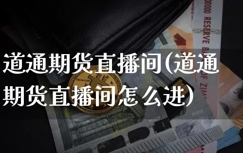 道通期货直播间(道通期货直播间怎么进)_https://www.qldgs.com_期货_第1张