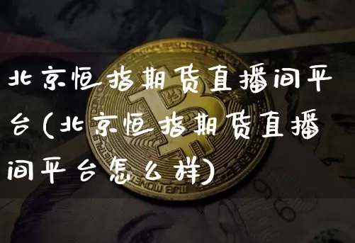 北京恒指期货直播间平台(北京恒指期货直播间平台怎么样)_https://www.qldgs.com_黄金期货_第1张