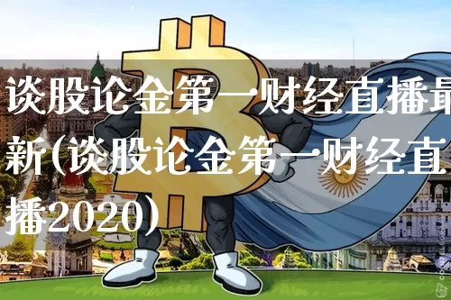 谈股论金第一财经直播最新(谈股论金第一财经直播2020)_https://www.qldgs.com_原油期货_第1张