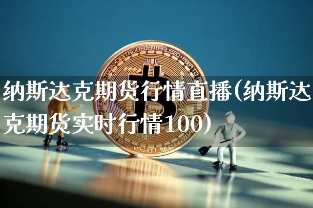 纳斯达克期货行情直播(纳斯达克期货实时行情100)_https://www.qldgs.com_国际期货_第1张