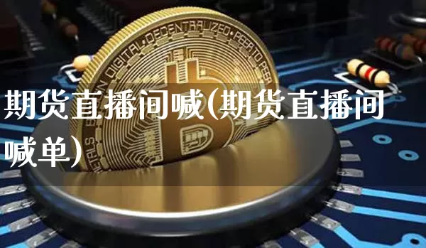 期货直播间喊(期货直播间喊单)_https://www.qldgs.com_恒指期货_第1张