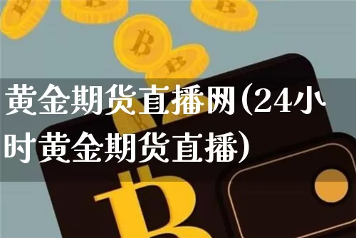 黄金期货直播网(24小时黄金期货直播)_https://www.qldgs.com_黄金期货_第1张