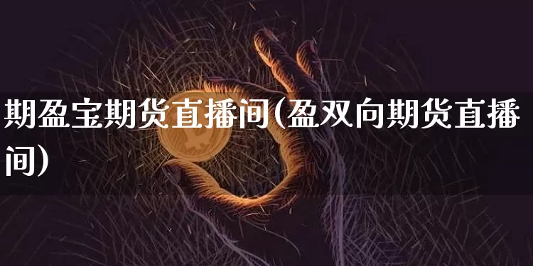 期盈宝期货直播间(盈双向期货直播间)_https://www.qldgs.com_内盘期货_第1张