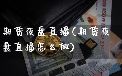期货夜盘直播(期货夜盘直播怎么做)_https://www.qldgs.com_期货_第1张