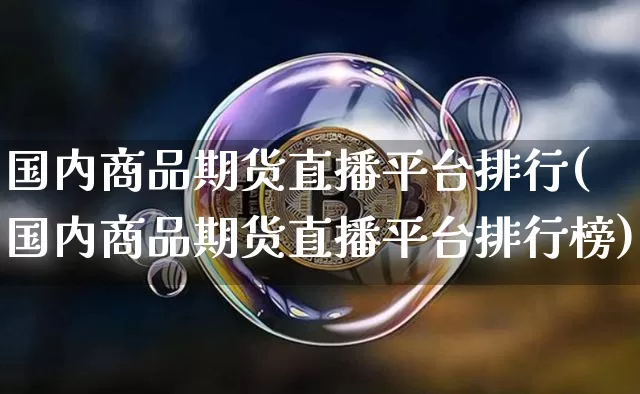 国内商品期货直播平台排行(国内商品期货直播平台排行榜)_https://www.qldgs.com_恒指期货_第1张