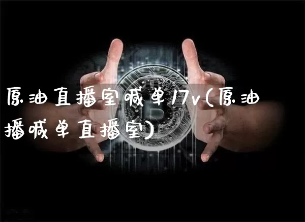 原油直播室喊单17v(原油播喊单直播室)_https://www.qldgs.com_内盘期货_第1张