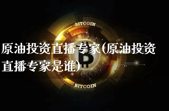 原油投资直播专家(原油投资直播专家是谁)_https://www.qldgs.com_内盘期货_第1张