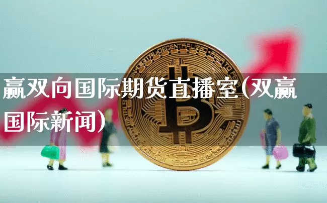 赢双向国际期货直播室(双赢国际新闻)_https://www.qldgs.com_原油期货_第1张