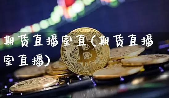 期货直播室直(期货直播室直播)_https://www.qldgs.com_恒指期货_第1张