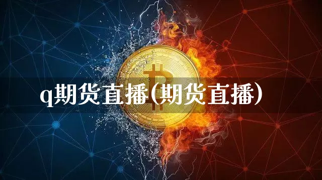 q期货直播(期货直播)_https://www.qldgs.com_内盘期货_第1张
