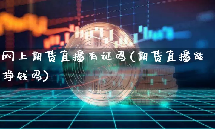 网上期货直播有证吗(期货直播能挣钱吗)_https://www.qldgs.com_黄金期货_第1张