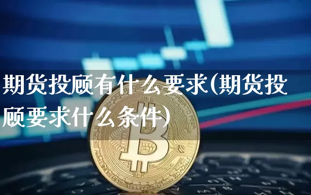 期货投顾有什么要求(期货投顾要求什么条件)_https://www.qldgs.com_恒指期货_第1张