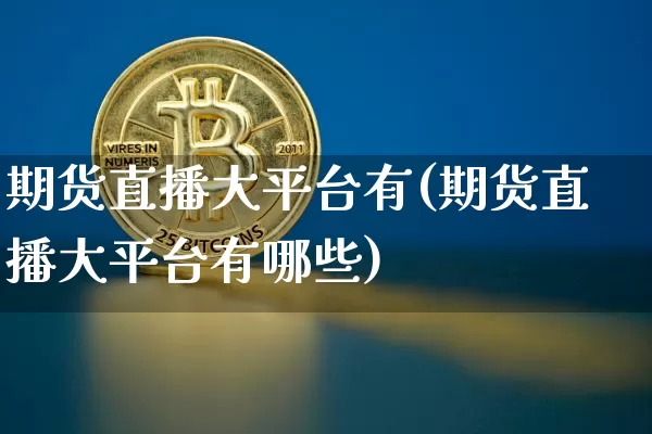 期货直播大平台有(期货直播大平台有哪些)_https://www.qldgs.com_期货_第1张