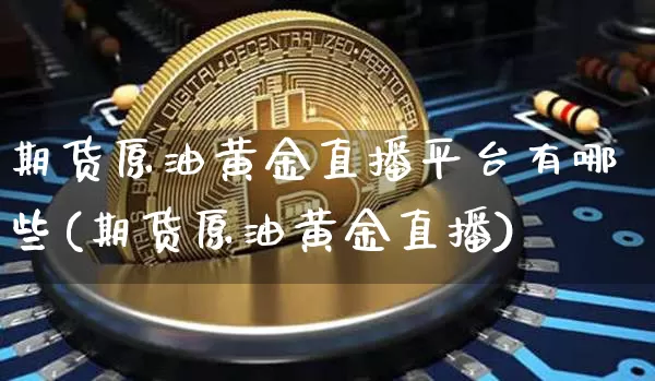 期货原油黄金直播平台有哪些(期货原油黄金直播)_https://www.qldgs.com_原油期货_第1张