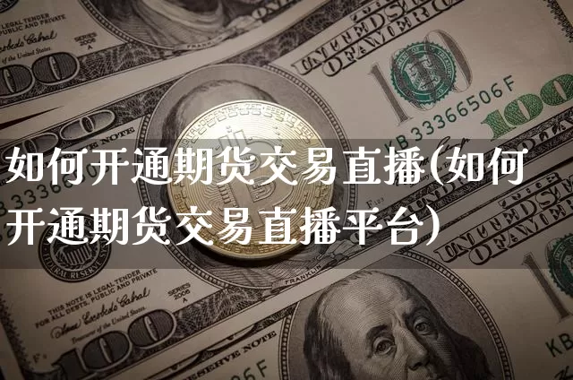 如何开通期货交易直播(如何开通期货交易直播平台)_https://www.qldgs.com_国际期货_第1张