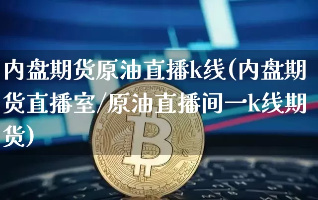 内盘期货原油直播k线(内盘期货直播室/原油直播间一k线期货)_https://www.qldgs.com_内盘期货_第1张