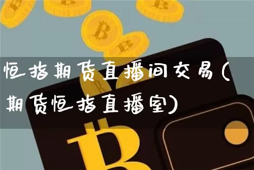 恒指期货直播间交易(期货恒指直播室)_https://www.qldgs.com_恒指期货_第1张