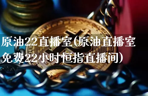 原油22直播室(原油直播室免费22小时恒指直播间)_https://www.qldgs.com_内盘期货_第1张