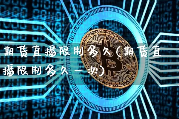 期货直播限制多久(期货直播限制多久一次)_https://www.qldgs.com_恒指期货_第1张