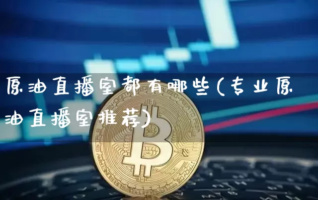 原油直播室都有哪些(专业原油直播室推荐)_https://www.qldgs.com_恒指期货_第1张