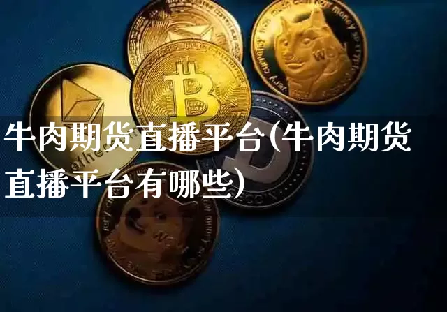 牛肉期货直播平台(牛肉期货直播平台有哪些)_https://www.qldgs.com_恒指期货_第1张
